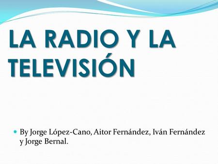 LA RADIO Y LA TELEVISIÓN By Jorge López-Cano, Aitor Fernández, Iván Fernández y Jorge Bernal.