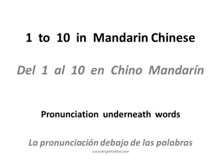 1 to 10 in Mandarin Chinese Del 1 al 10 en Chino Mandarín Pronunciation underneath words La pronunciación debajo de las palabras www.BrightKiddies.com.