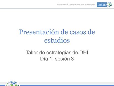 Presentación de casos de estudios Taller de estrategias de DHI Día 1, sesión 3.