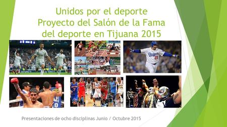 Unidos por el deporte Proyecto del Salón de la Fama del deporte en Tijuana 2015 Presentaciones de ocho disciplinas Junio / Octubre 2015.