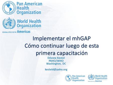 Implementar el mhGAP Cómo continuar luego de esta primera capacitación Dévora Kestel PAHO/WHO Washington, DC