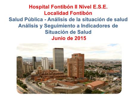 Hospital Fontibón II Nivel E.S.E. Localidad Fontibón Salud Pública - Análisis de la situación de salud Análisis y Seguimiento a Indicadores de Situación.