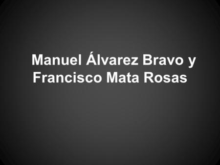 Manuel Álvarez Bravo y Francisco Mata Rosas