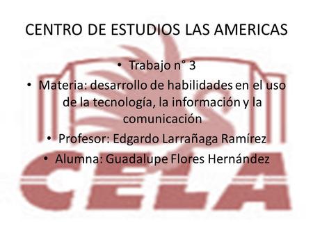 CENTRO DE ESTUDIOS LAS AMERICAS Trabajo n° 3 Materia: desarrollo de habilidades en el uso de la tecnología, la información y la comunicación Profesor: