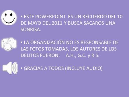 ESTE POWERPOINT ES UN RECUERDO DEL 10 DE MAYO DEL 2011 Y BUSCA SACAROS UNA SONRISA. LA ORGANIZACIÓN NO ES RESPONSABLE DE LAS FOTOS TOMADAS, LOS AUTORES.