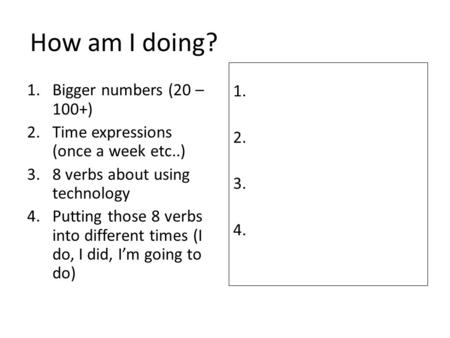 How am I doing? 1.Bigger numbers (20 – 100+) 2.Time expressions (once a week etc..) 3.8 verbs about using technology 4.Putting those 8 verbs into different.