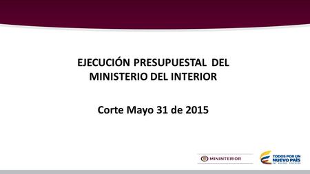 EJECUCIÓN PRESUPUESTAL DEL MINISTERIO DEL INTERIOR Corte Mayo 31 de 2015.