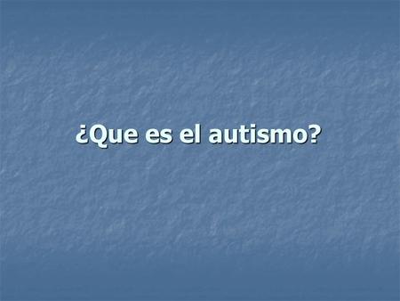 ¿Que es el autismo?. El autismo es un Trastorno Generalizado del Desarrollo cuyos principales síntomas se manifiestan en el área de la conducta. El autismo.