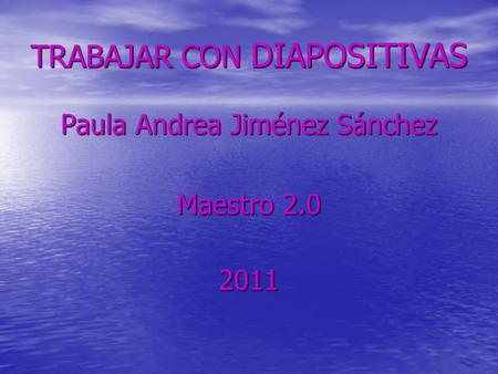 TRABAJAR CON DIAPOSITIVAS Paula Andrea Jiménez Sánchez Maestro 2.0 2011.