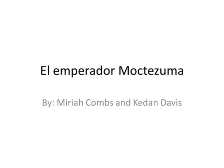 El emperador Moctezuma By: Miriah Combs and Kedan Davis.