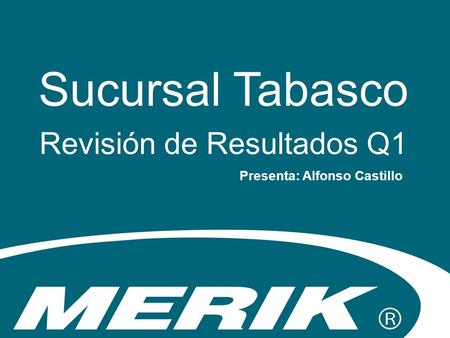 Sucursal Tabasco Revisión de Resultados Q1 Presenta: Alfonso Castillo.