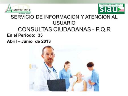 SERVICIO DE INFORMACION Y ATENCION AL USUARIO CONSULTAS CIUDADANAS - P.Q.R En el Periodo: 35 Abril – Junio de 2013.