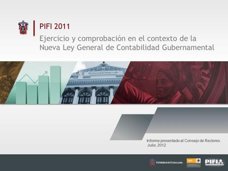 PIFI 2011 Ejercicio y comprobación en el contexto de la Nueva Ley General de Contabilidad Gubernamental Informe presentado al Consejo de Rectores. Julio,