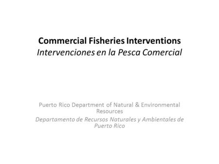Commercial Fisheries Interventions Intervenciones en la Pesca Comercial Puerto Rico Department of Natural & Environmental Resources Departamento de Recursos.