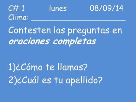 C# 1lunes08/09/14 Clima: ____________________ Contesten las preguntas en oraciones completas 1)¿Cómo te llamas? 2)¿Cuál es tu apellido?