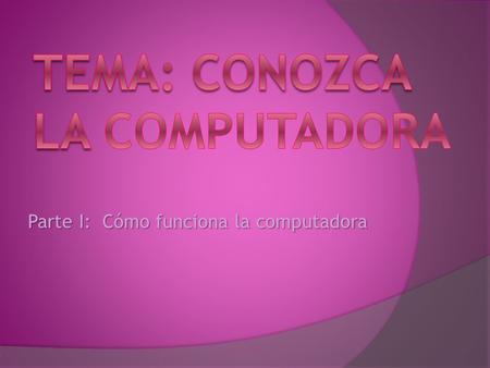 Tema: Conozca la Computadora