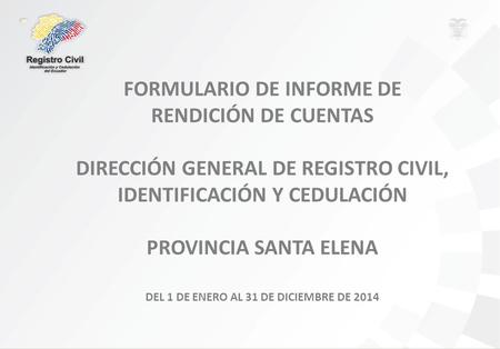 FORMULARIO DE INFORME DE RENDICIÓN DE CUENTAS DIRECCIÓN GENERAL DE REGISTRO CIVIL, IDENTIFICACIÓN Y CEDULACIÓN PROVINCIA SANTA ELENA DEL 1 DE ENERO AL.