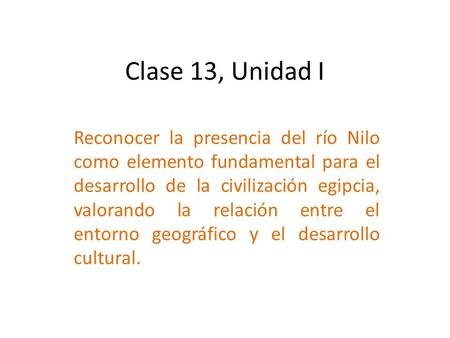 Clase 13, Unidad I Reconocer la presencia del río Nilo como elemento fundamental para el desarrollo de la civilización egipcia, valorando la relación entre.