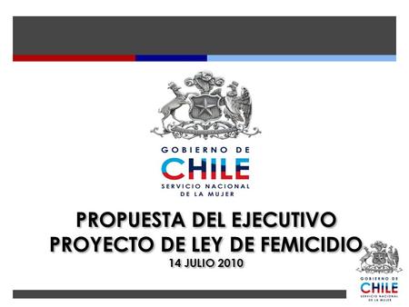 PROPUESTA DEL EJECUTIVO PROYECTO DE LEY DE FEMICIDIO 14 JULIO 2010 PROPUESTA DEL EJECUTIVO PROYECTO DE LEY DE FEMICIDIO 14 JULIO 2010.