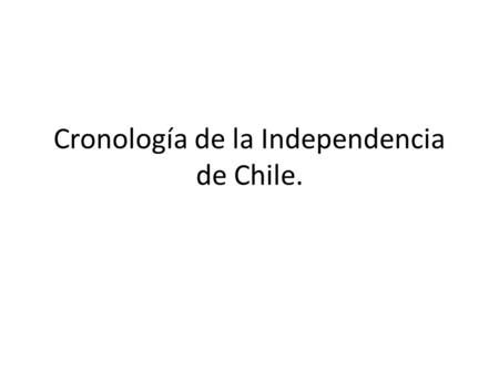 Cronología de la Independencia de Chile.