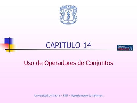Universidad del Cauca – FIET – Departamento de Sistemas CAPITULO 14 Uso de Operadores de Conjuntos.