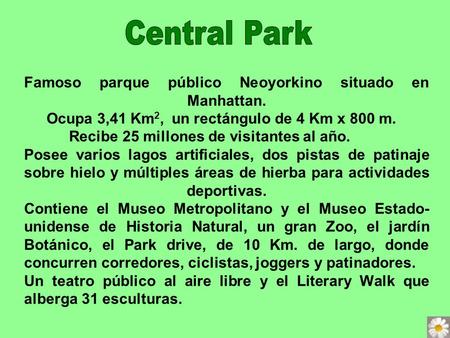 Famoso parque público Neoyorkino situado en Manhattan. Ocupa 3,41 Km 2, un rectángulo de 4 Km x 800 m. Recibe 25 millones de visitantes al año. Posee.