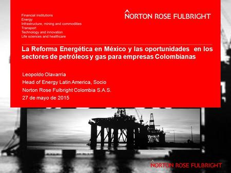 La Reforma Energética en México y las oportunidades en los sectores de petróleos y gas para empresas Colombianas Leopoldo Olavarría Head of Energy Latin.