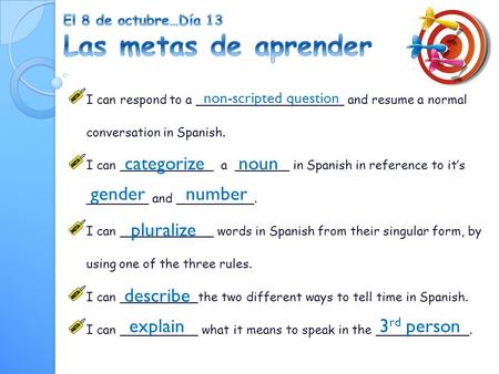 I can respond to a ___________________ and resume a normal conversation in Spanish. I can ____________ a _______ in Spanish in reference to it’s ________.