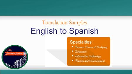 Translation Samples English to Spanish Specialties:  B usiness, Finance & M arketing  E ducation  I nformation Technology  T ourism and Entertainment.