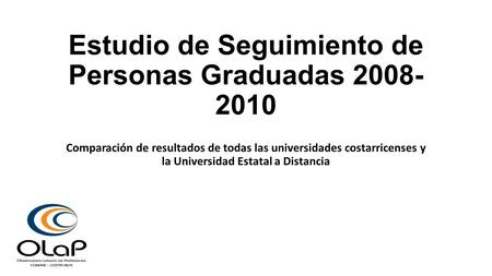 Estudio de Seguimiento de Personas Graduadas 2008- 2010 Comparación de resultados de todas las universidades costarricenses y la Universidad Estatal a.