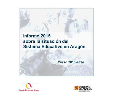 Informe 2014: El Sistema Educativo en Aragón. Curso 2012-2013 1 Informe 2015 sobre la situación del Sistema Educativo en Aragón Curso 2013-2014.