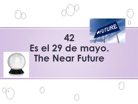 42 Es el 29 de mayo. The Near Future. o What are you going to do? ¿Qué vas a hacer?