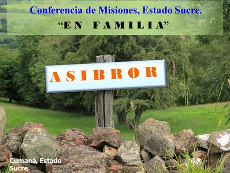 Conferencia de Misiones, Estado Sucre. “ E N F A M I L I A ” A S I B R O R Cumaná, Estado Sucre. P.I.B.C. Pastor David Meza.