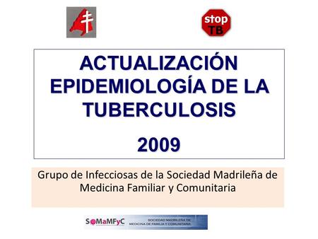 ACTUALIZACIÓN EPIDEMIOLOGÍA DE LA TUBERCULOSIS 2009 Grupo de Infecciosas de la Sociedad Madrileña de Medicina Familiar y Comunitaria.