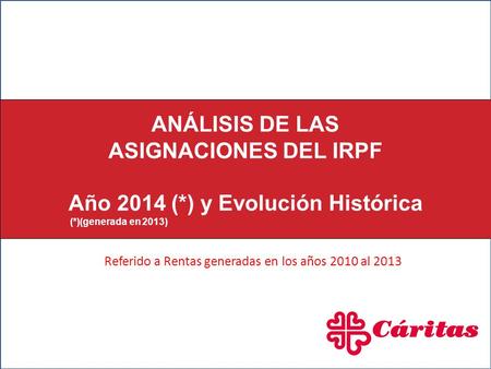 1 ANÁLISIS DE LAS ASIGNACIONES DEL IRPF Año 2014 (*) y Evolución Histórica (*)(generada en 2013) Referido a Rentas generadas en los años 2010 al 2013.