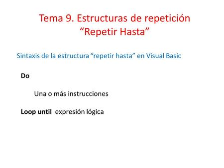 Do Una o más instrucciones Loop until expresión lógica Tema 9. Estructuras de repetición “Repetir Hasta” Sintaxis de la estructura “repetir hasta” en Visual.