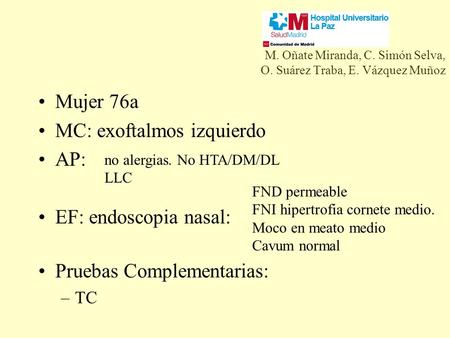 M. Oñate Miranda, C. Simón Selva, O. Suárez Traba, E. Vázquez Muñoz Mujer 76a MC: exoftalmos izquierdo AP: EF: endoscopia nasal: Pruebas Complementarias: