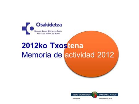 2012ko Txostena Memoria de actividad 2012. Sarrera Xedea, Ikuspegia, Balioak Kudeaketa Plana: 2012ko helburuak Lorpen batzuk Datu asistentzialak Datu.
