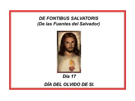 DE FONTIBUS SALVATORIS (De las Fuentes del Salvador) Día 17 DÍA DEL OLVIDO DE SI.