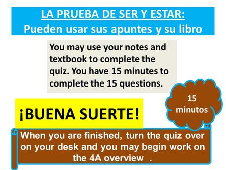 LA PRUEBA DE SER Y ESTAR: Pueden usar sus apuntes y su libro You may use your notes and textbook to complete the quiz. You have 15 minutes to complete.