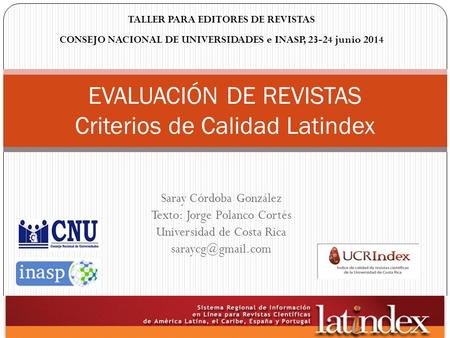 Saray Córdoba González Texto: Jorge Polanco Cortés Universidad de Costa Rica EVALUACIÓN DE REVISTAS Criterios de Calidad Latindex TALLER.