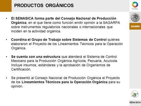 PRODUCTOS ORGÁNICOS El SENASICA forma parte del Consejo Nacional de Producción Orgánica, en el que tiene como función emitir opinión a la SAGARPA sobre.