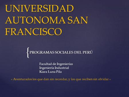 { UNIVERSIDAD AUTONOMA SAN FRANCISCO PROGRAMAS SOCIALES DEL PERÚ « Aventurados los que dan sin recordar, y los que reciben sin olvidar » Facultad de Ingenierías.