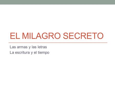 EL MILAGRO SECRETO Las armas y las letras La escritura y el tiempo.