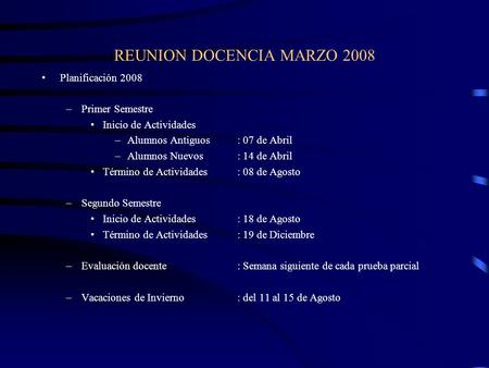 REUNION DOCENCIA MARZO 2008 Planificación 2008 –Primer Semestre Inicio de Actividades –Alumnos Antiguos: 07 de Abril –Alumnos Nuevos: 14 de Abril Término.