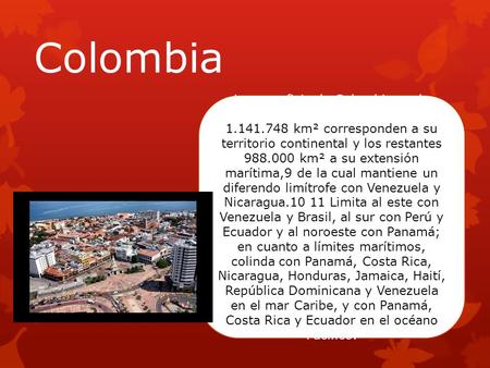 Colombia La superficie de Colombia es de 2.129.748 km², de los cuales 1.141.748 km² corresponden a su territorio continental y los restantes 988.000 km².