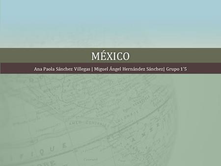 MÉXICO Ana Paola Sánchez Villegas | Miguel Ángel Hernández Sánchez| Grupo 1’5Ana Paola Sánchez Villegas | Miguel Ángel Hernández Sánchez| Grupo 1’5.