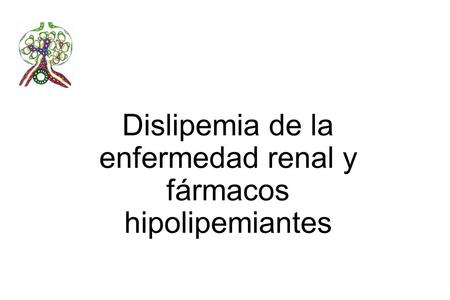 Dislipemia de la enfermedad renal y fármacos hipolipemiantes.