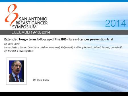 Extended long – term follow up of the IBIS-I breast cancer prevention trial Dr. Jack Cuzik Ivana Sestak, Simon Cawthorn, Hishman Hamed, Kaija Holli, Anthony.