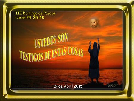 III Domingo de Pascua Lucas 24, 35-48 19 de Abril 2015.